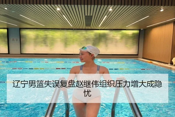 辽宁男篮失误复盘赵继伟组织压力增大成隐忧