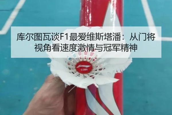 库尔图瓦谈F1最爱维斯塔潘：从门将视角看速度激情与冠军精神
