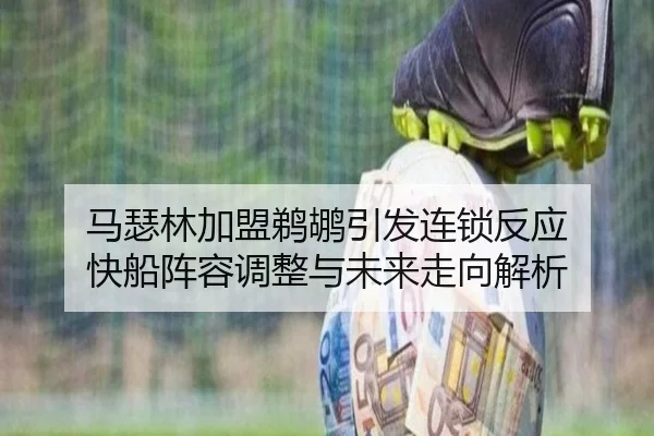 马瑟林加盟鹈鹕引发连锁反应 快船阵容调整与未来走向解析